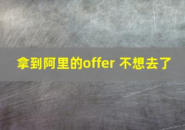 拿到阿里的offer 不想去了